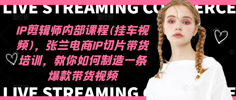 IP剪辑师内部课程(挂车视频)(更新09月)，张兰电商IP切片带货培训，教你如何制造一条爆款带货视频-知芽创业社