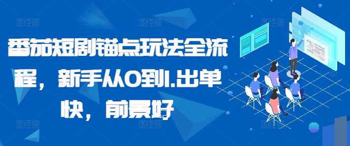 番茄短剧锚点玩法全流程，新手从0到1，出单快，前景好-知芽创业社