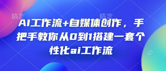 AI工作流+自媒体创作，手把手教你从0到1搭建一套个性化ai工作流-知芽创业社