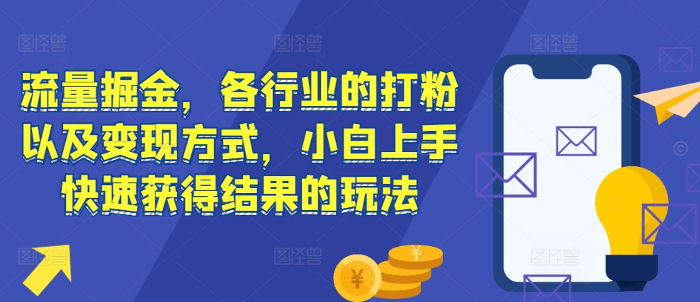 流量掘金，各行业的打粉以及变现方式，小白上手快速获得结果的玩法-知芽创业社