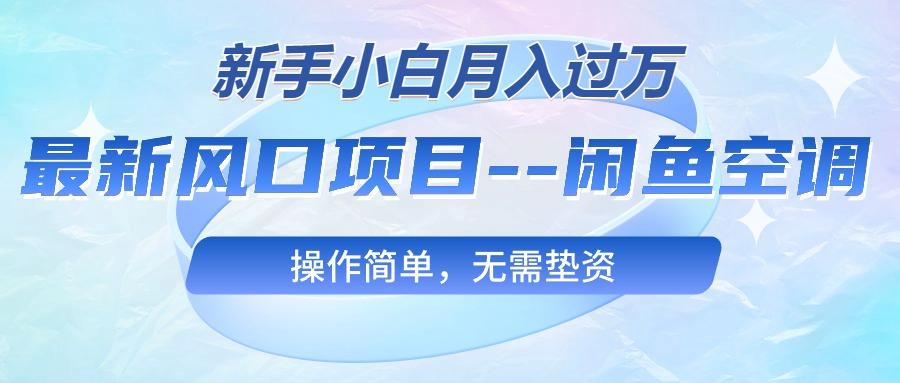 最新风口项目—闲鱼空调，新手小白月入过万，操作简单，无需垫资-知芽创业社