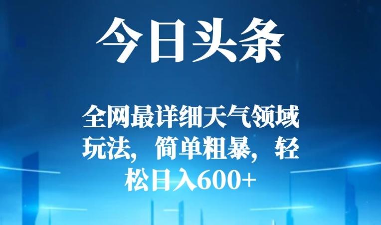 今日头条全网最详细天气领域玩法，简单粗暴，轻松日入600+-知芽创业社
