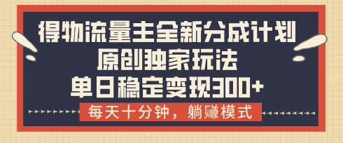 得物流量主全新分成计划模式，原创独家玩法，每天十分钟，躺挣模式，单日稳定变现3张+【揭秘】-知芽创业社