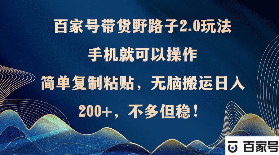 百家号带货野路子2.0玩法，手机就可以操作，简单复制粘贴，无脑搬运日...-知芽创业社