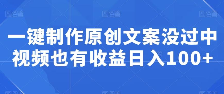一键制作原创文案没过中视频也有收益日入100+-知芽创业社