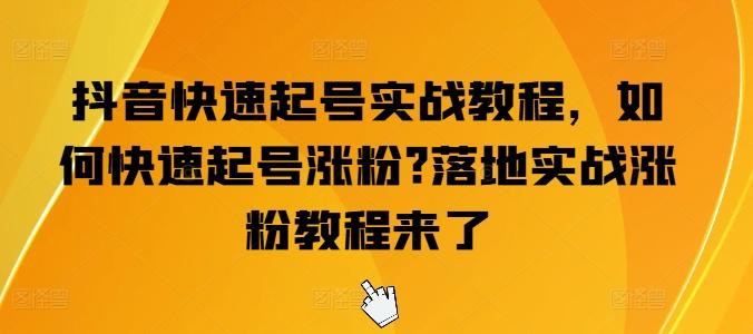 抖音快速起号实战教程，如何快速起号涨粉?落地实战涨粉教程来了-知芽创业社
