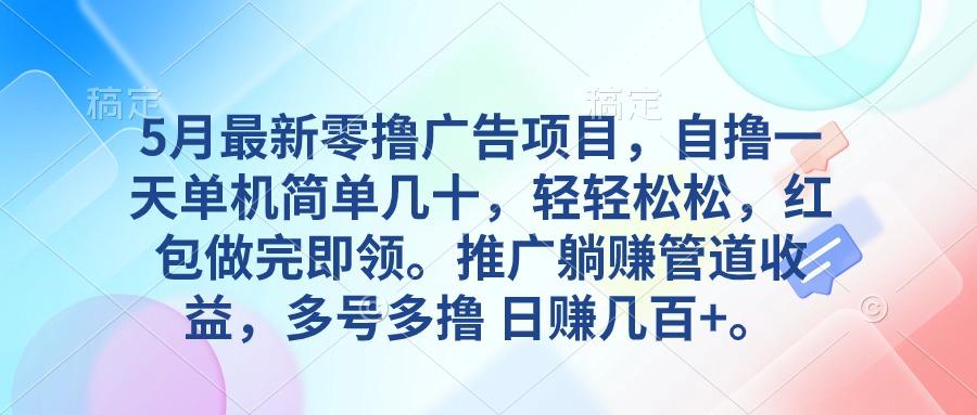 5月最新零撸广告项目，自撸一天单机几十，推广躺赚管道收益，日入几百+-知芽创业社