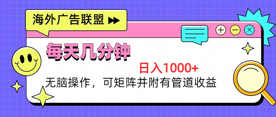 海外广告联盟，每天几分钟日入1000+无脑操作，可矩阵并附有管道收益-知芽创业社
