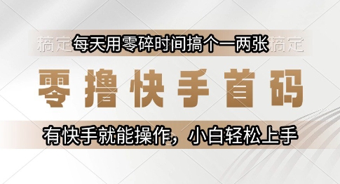 零撸快手首码，每天用零碎时间搞个一两张，有快手就能操作小白轻松上手【揭秘】-知芽创业社