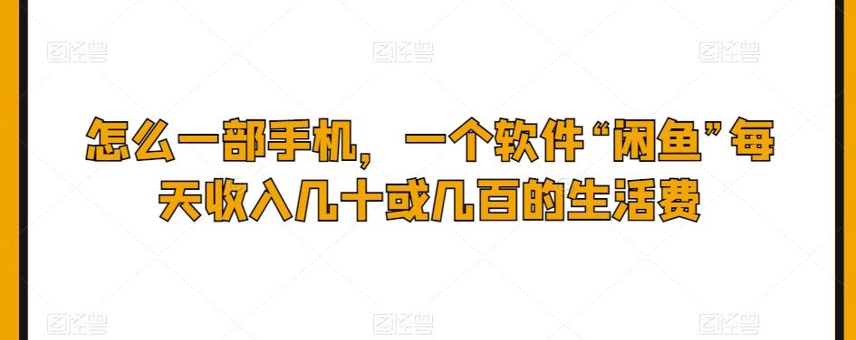 怎么一部手机，一个软件“闲鱼”每天收入几十或几百的生活费-知芽创业社