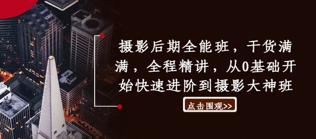 摄影后期全能班，干货满满，全程精讲，从0基础开始快速进阶到摄影大神班-知芽创业社