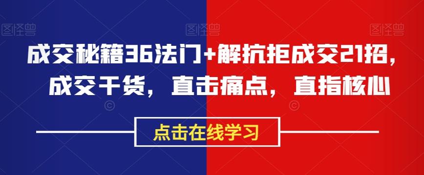 成交秘籍36法门+解抗拒成交21招，成交干货，直击痛点，直指核心-知芽创业社