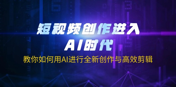 短视频创作进入AI时代，教你如何用AI进行全新创作与高效剪辑-知芽创业社