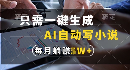 只需一键生成，AI全自动写小说，可一键生成120w字，每月躺着收益过1w+【揭秘】-知芽创业社