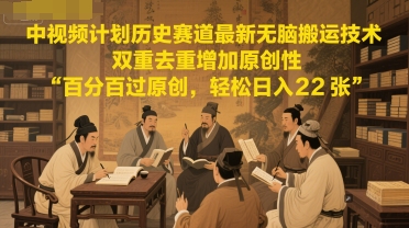 中视频计划历史赛道最新无脑搬运技术，双重去重增加原创性，百分百过原创，轻松日入2张-知芽创业社