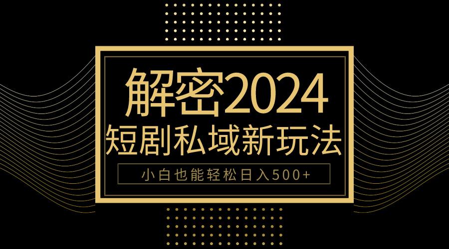 (9951期)10分钟教会你2024玩转短剧私域变现，小白也能轻松日入500+-知芽创业社
