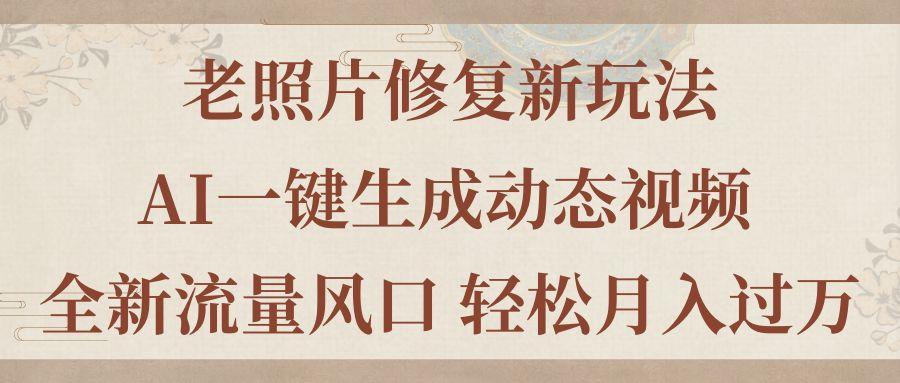 老照片修复新玩法，老照片AI一键生成动态视频 全新流量风口 轻松月入过万-知芽创业社
