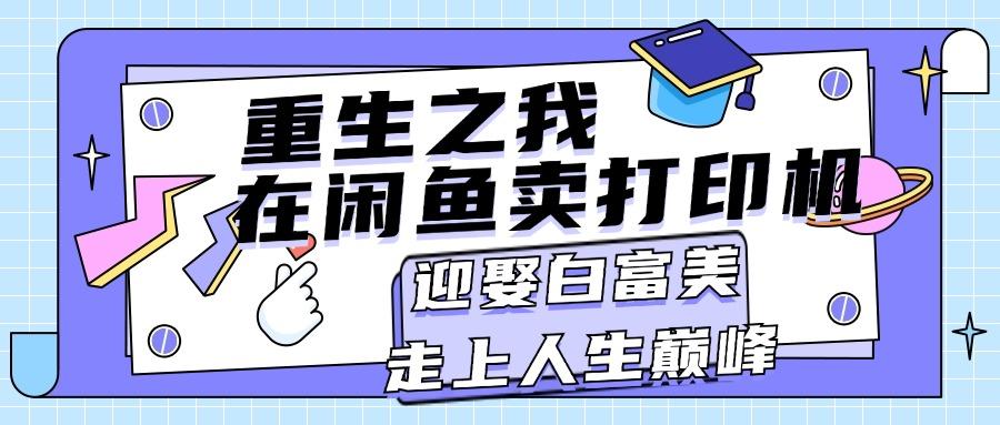 重生之我在闲鱼卖打印机，月入过万，迎娶白富美，走上人生巅峰-知芽创业社