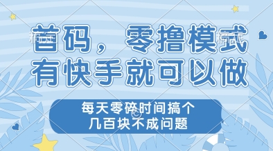 首码，零撸模式，有快手就可以做，每天零碎时间搞个几张不成问题【揭秘】-知芽创业社