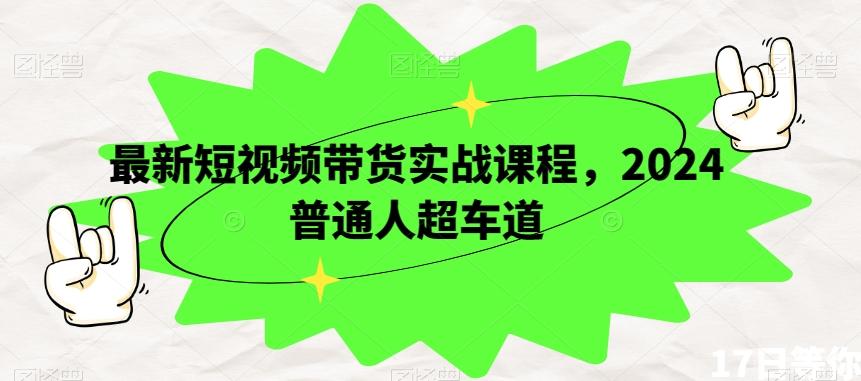 最新短视频带货实战课程，2024普通人超车道-知芽创业社