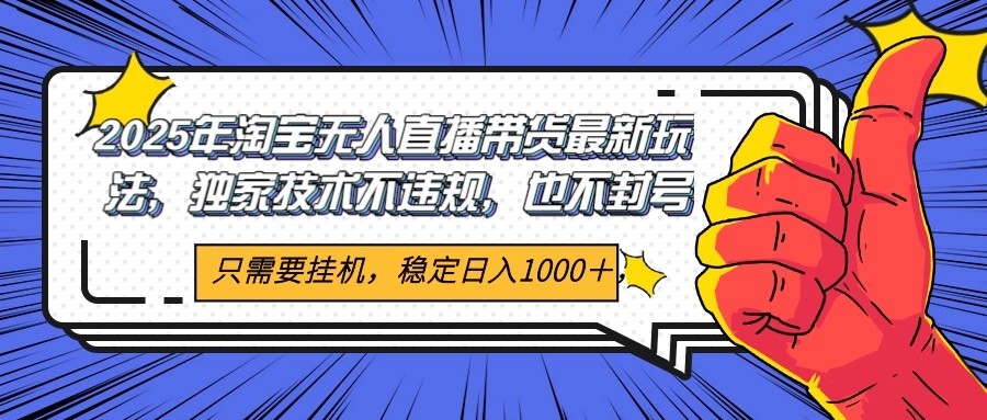 2025年淘宝无人直播带货 独家核心技术，不违规不封号，当天开播见收益1000+-知芽创业社