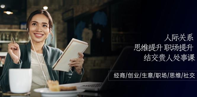 人际关系思维提升职场提升，结交贵人处事课：经商/创业/生意/职场/思维-知芽创业社