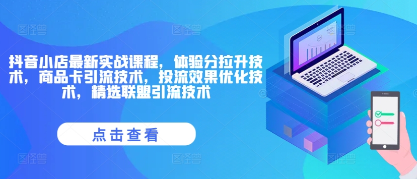 抖音小店最新实战课程，体验分拉升技术，商品卡引流技术，投流效果优化技术，精选联盟引流技术-知芽创业社