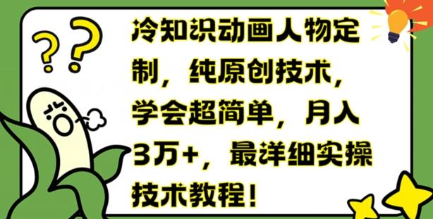 冷知识动画人物定制，纯原创技术，学会超简单，月入3万+，最详细实操技术教程【揭秘】-知芽创业社