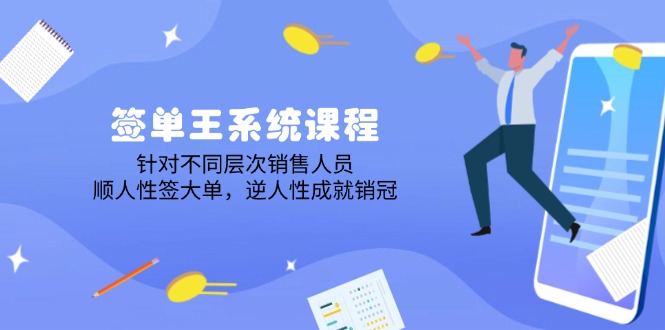 签单王系统课程，针对不同层次销售人员，顺人性签大单，逆人性成就销冠-知芽创业社