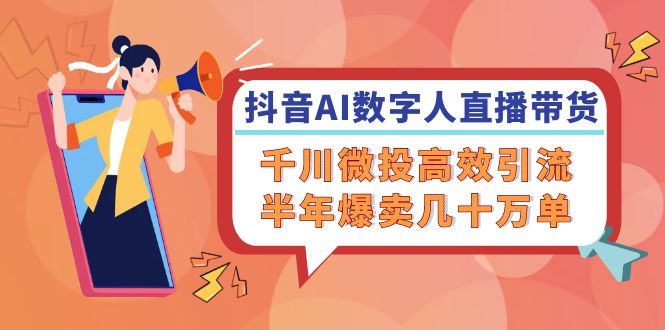抖音AI-数字人直播带货，千川 微投高效引流，半年爆卖几十万单-知芽创业社