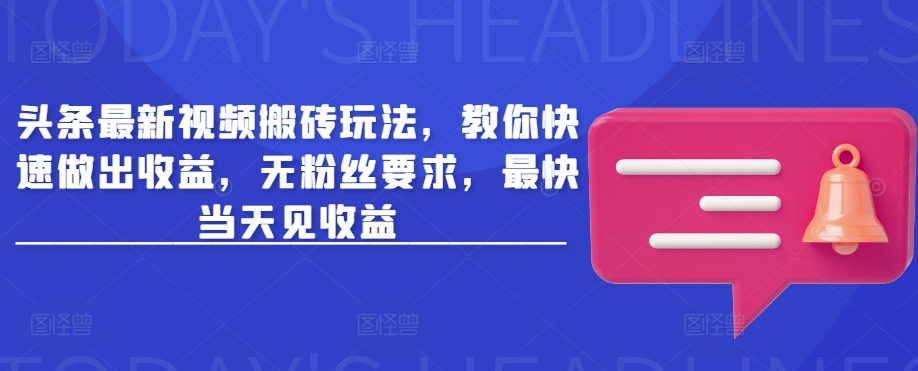 头条最新视频搬砖玩法，教你快速做出收益，无粉丝要求，最快当天见收益-知芽创业社