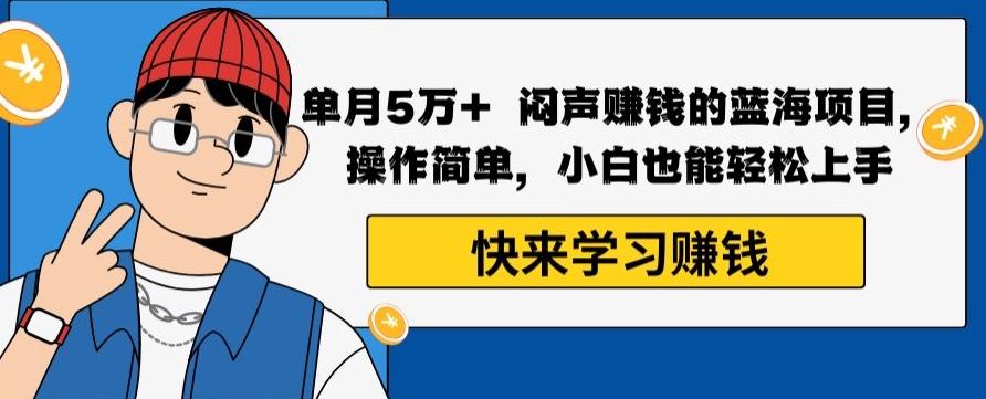 单月5万+闷声赚钱的蓝海项目，操作简单，小白也能轻松上手-知芽创业社