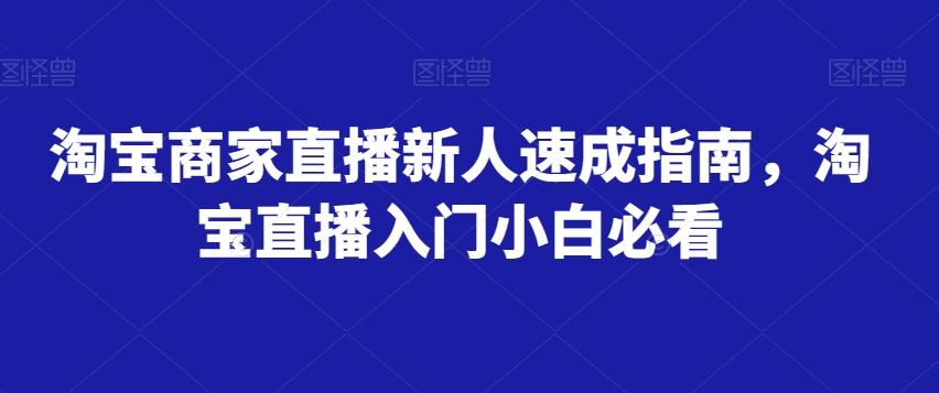 淘宝商家直播新人速成指南，淘宝直播入门小白必看-知芽创业社