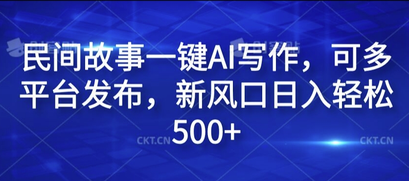 民间故事一键AI写作，可多平台发布，新风口日入轻松500+【揭秘】-知芽创业社