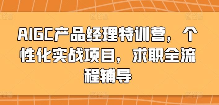 AIGC产品经理特训营，个性化实战项目，求职全流程辅导-知芽创业社