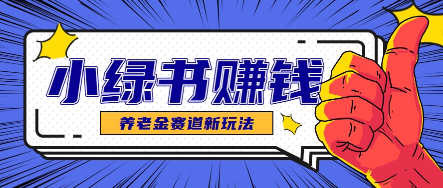 小绿书养老金赛道赚钱思路，利用业余时间轻松操作月入千元的副业项目-知芽创业社