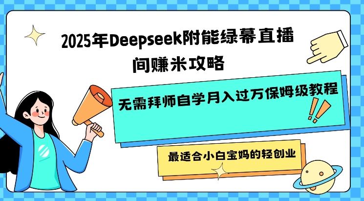 2025年Deepseek附能绿幕直播间挣米攻略无需拜师自学月入过W保姆级教程，最适合小白宝妈的轻创业-知芽创业社