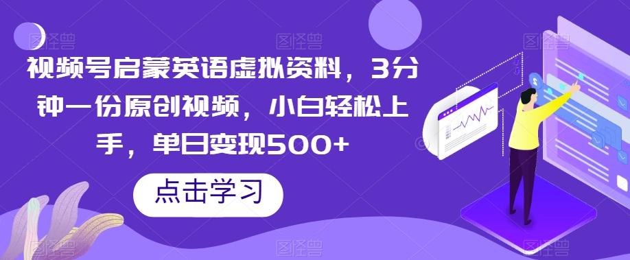 视频号启蒙英语虚拟资料，3分钟一份原创视频，小白轻松上手，单日变现500+【揭秘】-知芽创业社