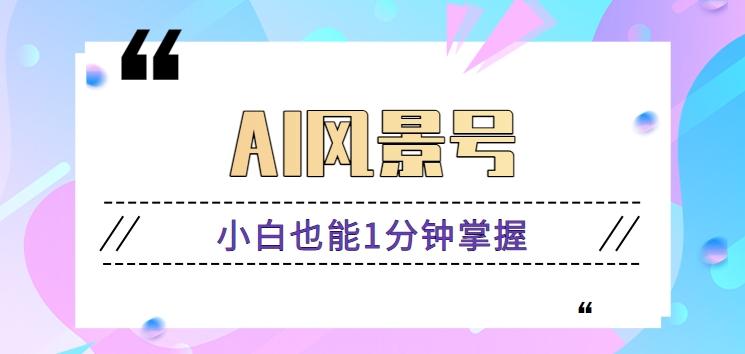 AI风景号7天涨粉10W，小白也能1分钟掌握的视频制作教程-知芽创业社