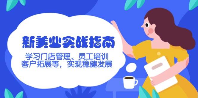 新美业实战指南，学习门店管理、员工培训、客户拓展等，实现稳健发展-知芽创业社