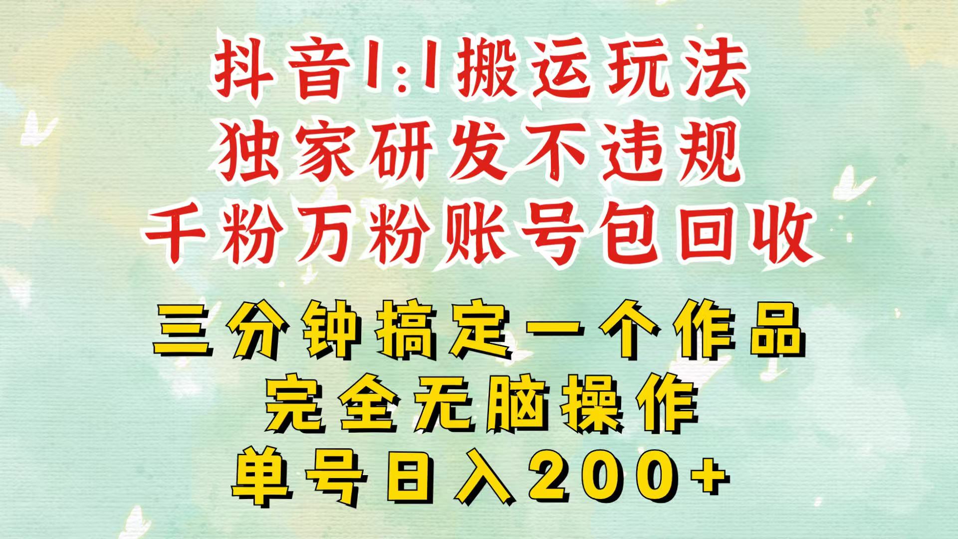 抖音1：1搬运独创顶级玩法！三分钟一条作品！单号每天稳定200+收益，千粉万粉包回收-知芽创业社