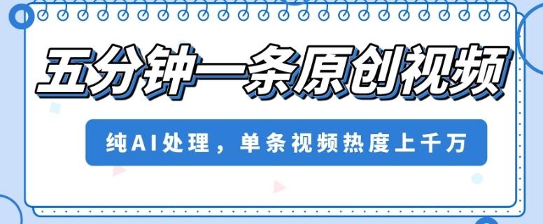 五分钟一条原创视频，纯AI处理，单条视频热度上千万【揭秘】-知芽创业社