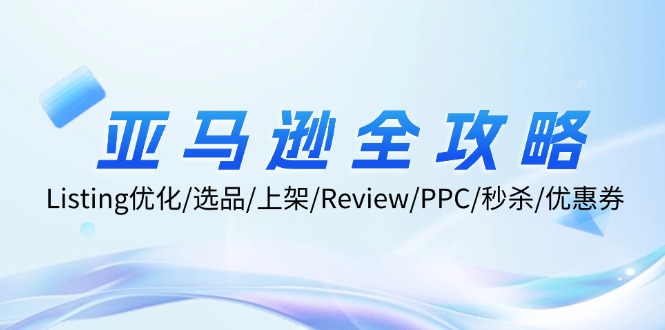亚马逊全攻略：Listing优化/选品/上架/Review/PPC/秒杀/优惠券/无水印课-知芽创业社