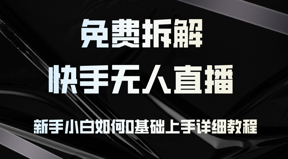 免费拆解：快手无人直播，新手小白如何0基础上手，详细教程-知芽创业社