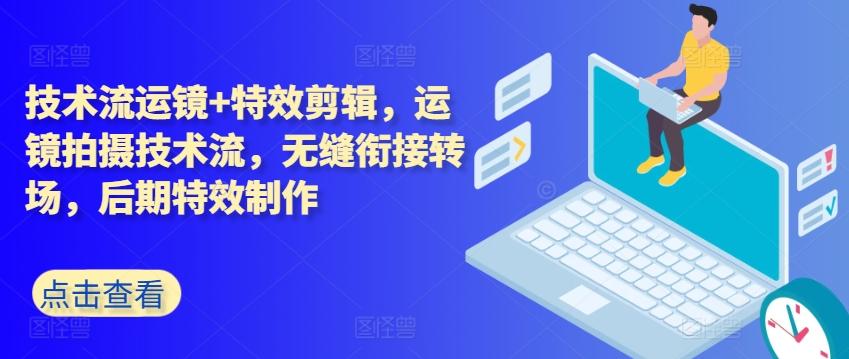 技术流运镜+特效剪辑，​运镜拍摄技术流，无缝衔接转场，后期特效制作-知芽创业社