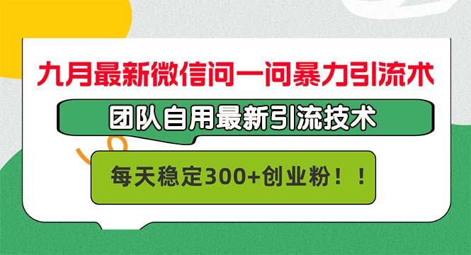 九月最新微信问一问暴力引流术，团队自用引流术，每天稳定300+创…-知芽创业社