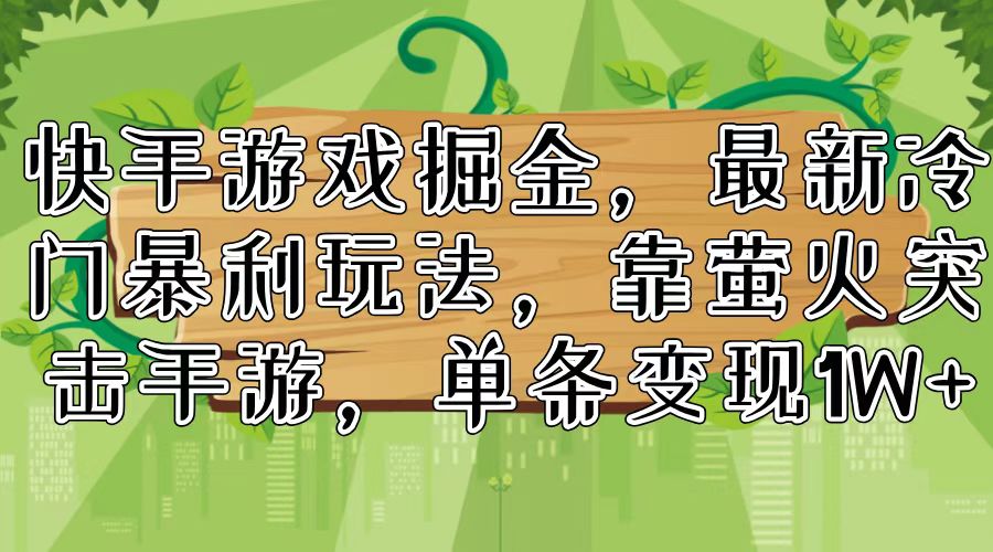 快手游戏掘金，最新冷门暴利玩法，靠萤火突击手游，单条变现1W+-知芽创业社