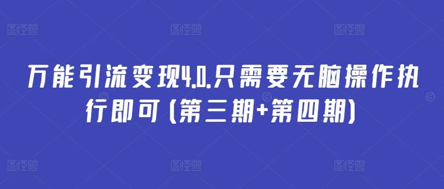 万能引流变现4.0.只需要无脑操作执行即可(第三期+第四期)-知芽创业社