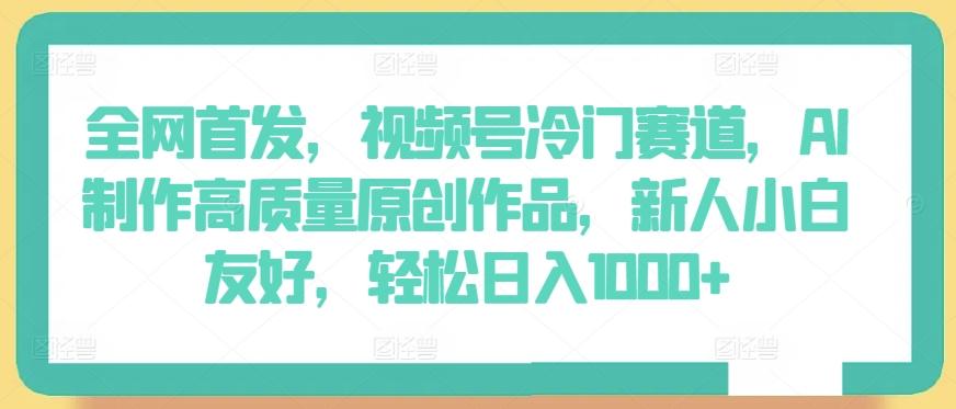 全网首发，视频号冷门赛道，AI制作高质量原创作品，新人小白友好，轻松日入1000+【揭秘】-知芽创业社
