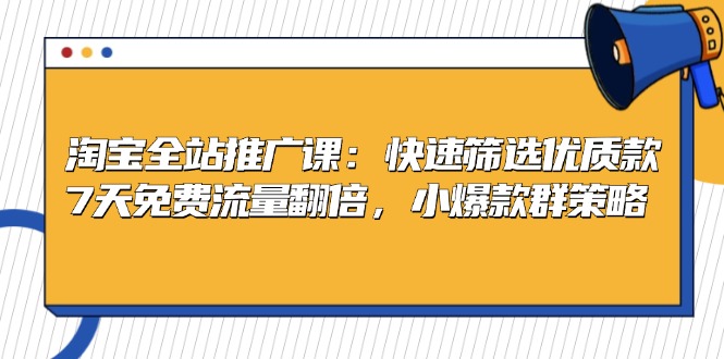 淘宝全站推广课：快速筛选优质款，7天免费流量翻倍，小爆款群策略-知芽创业社